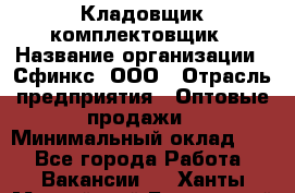 Кладовщик-комплектовщик › Название организации ­ Сфинкс, ООО › Отрасль предприятия ­ Оптовые продажи › Минимальный оклад ­ 1 - Все города Работа » Вакансии   . Ханты-Мансийский,Белоярский г.